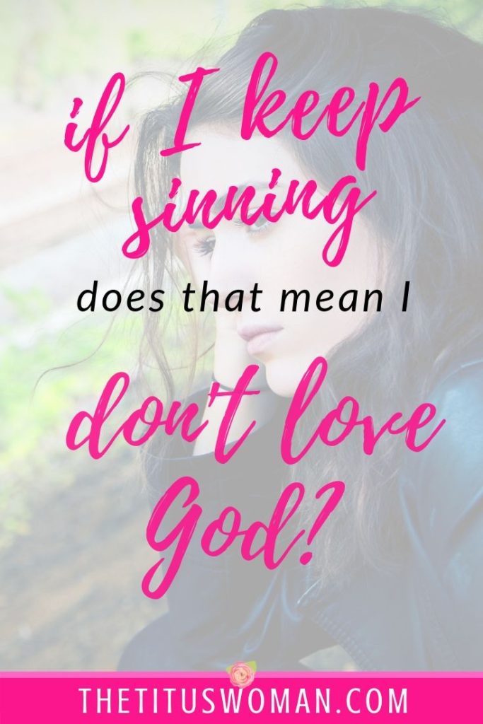 IF I KEEP SINNING DOES THAT MEAN I DON'T LOVE GOD?