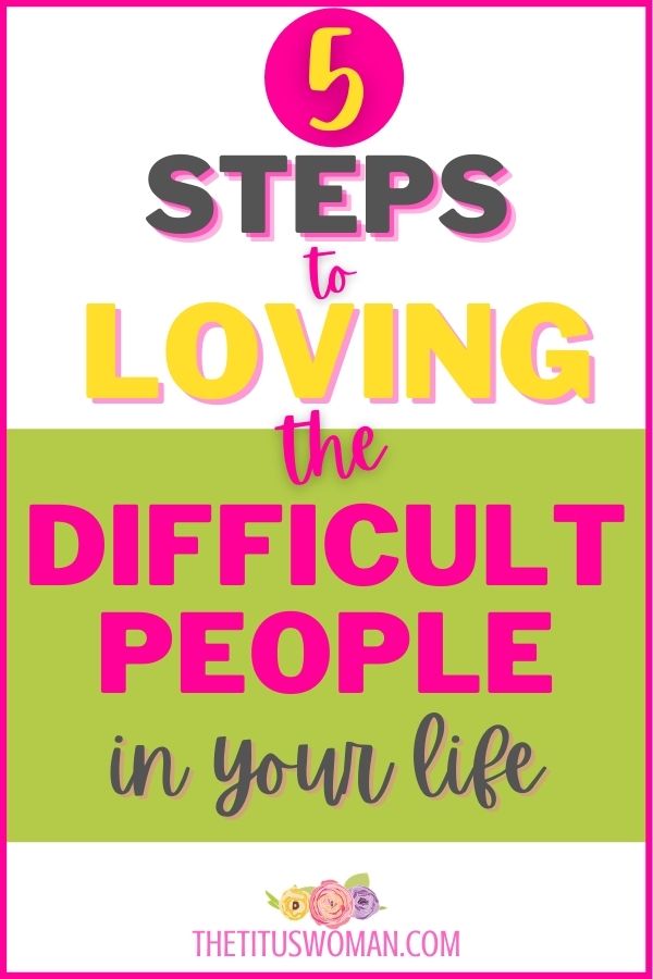5 steps to loving the difficult people in your life