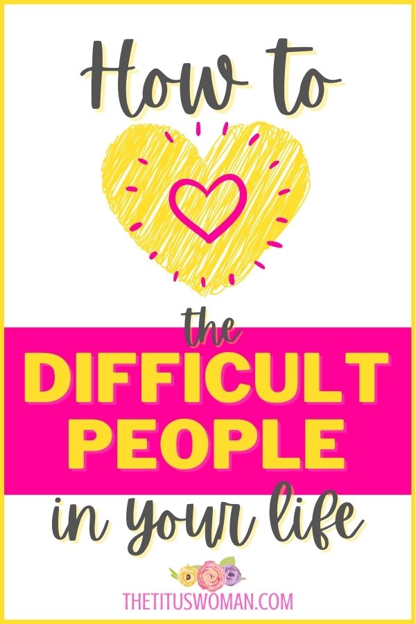 how to love the difficult people in your life