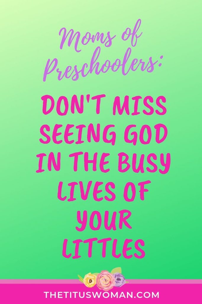 MOMS OF PRESCHOOLERS:DON'T MISS SEEING GOD IN THE BUSY LIVES OF YOUR LITTLES-FINDING GOD IN DAILY LIFE