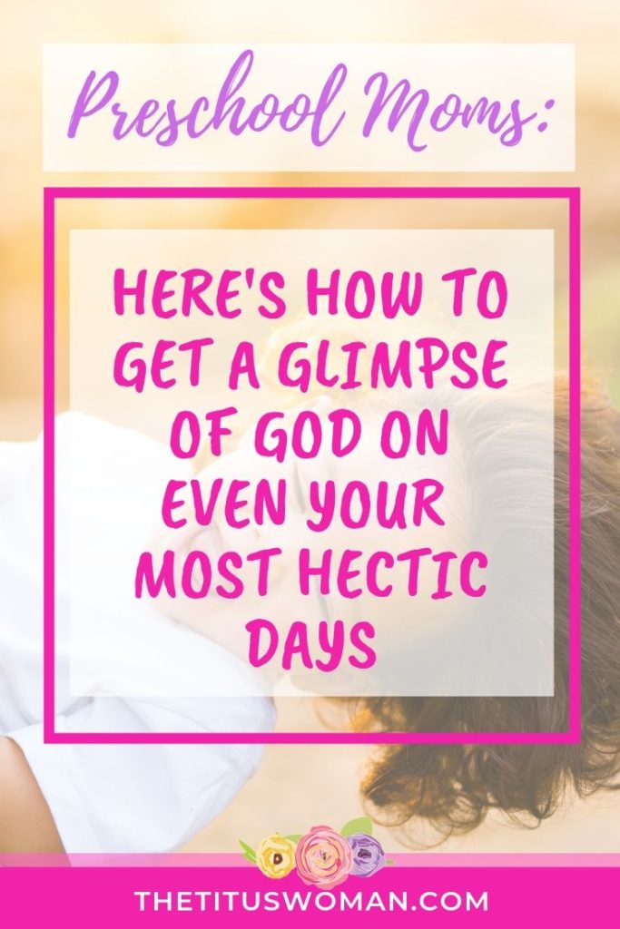 PRESCHOOL MOMS: HERE'S HOW TO GET A GLIMPSE OF GOD ON EVEN YOUR MOST HECTIC DAYS-FINDING GOD IN DAILY LIFE