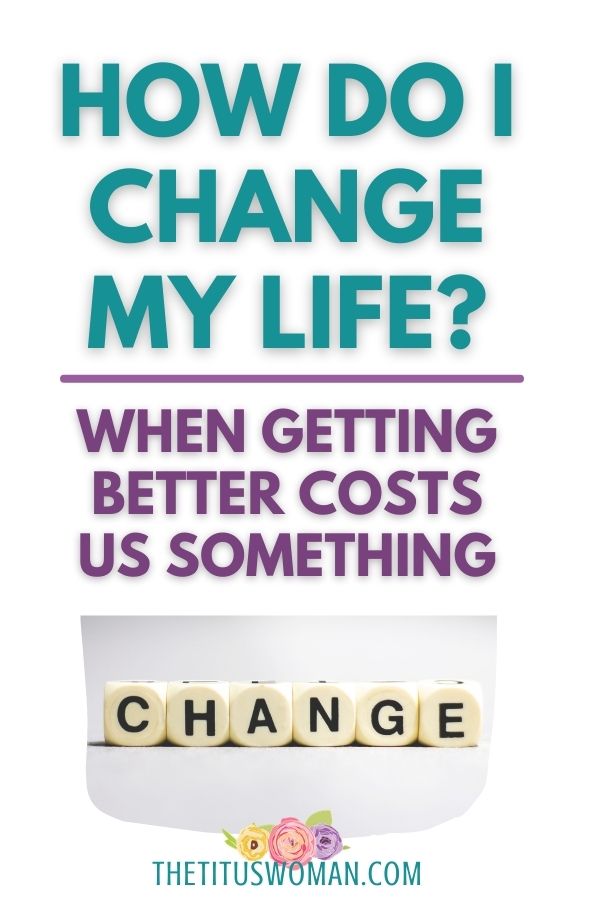 HOW DO I CHANGE MY LIFE? WHEN GETTING BETTER COSTS US SOMETHING