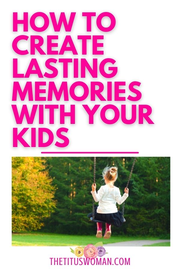 how to create lasting memories with your kids